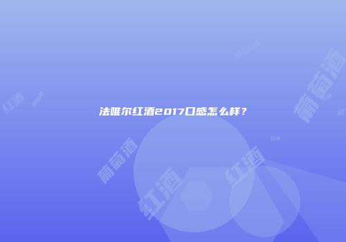 法唯尔红酒2017口感怎么样？