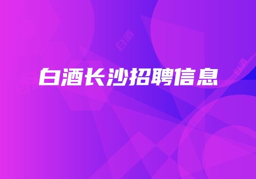 白酒长沙招聘信息