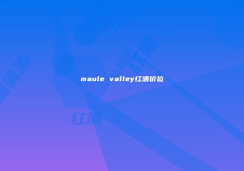 maule valley红酒价位