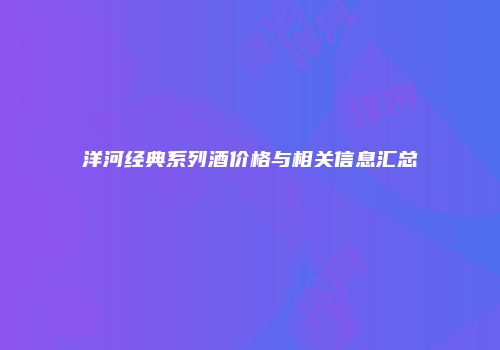 洋河经典系列酒价格与相关信息汇总