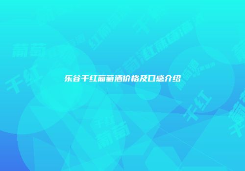 乐谷干红葡萄酒价格及口感介绍