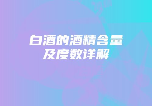 白酒的酒精含量及度数详解