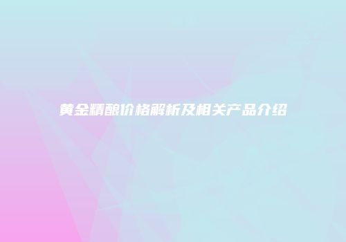 黄金精酿价格解析及相关产品介绍
