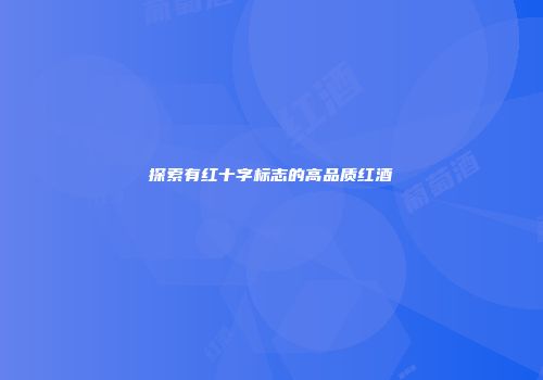探索有红十字标志的高品质红酒