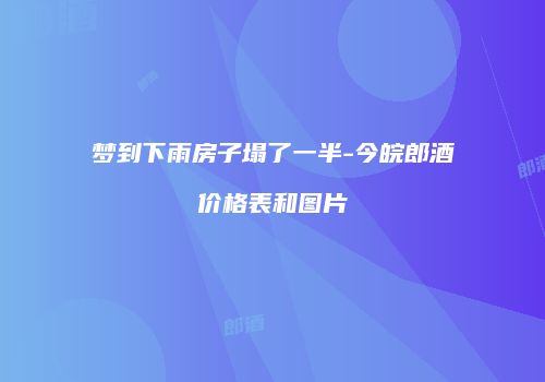 梦到下雨房子塌了一半-今皖郎酒价格表和图片