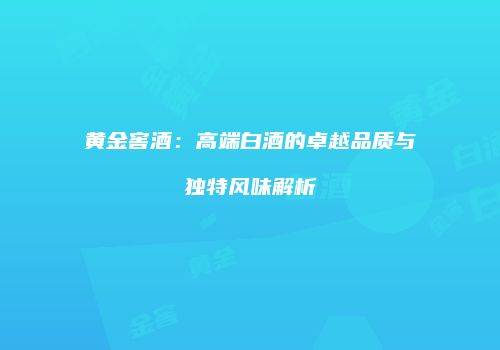 黄金窖酒：高端白酒的卓越品质与独特风味解析