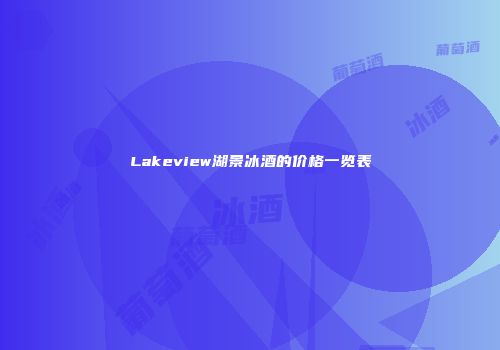 Lakeview湖景冰酒的价格一览表