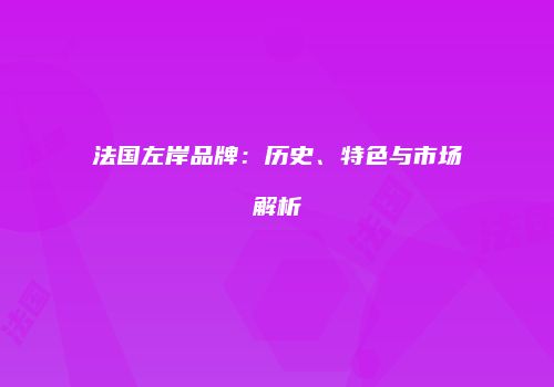 法国左岸品牌：历史、特色与市场解析