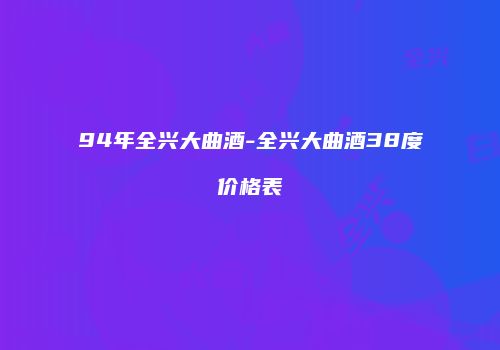 94年全兴大曲酒-全兴大曲酒38度价格表