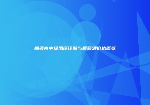 梅多克中级酒庄详解与葡萄酒价格概览