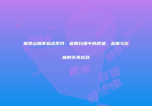 赖贵山赖茅标点系列：酱香白酒中的翘楚，品质与价格的完美结合