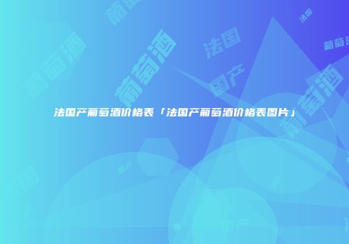 法国产葡萄酒价格表「法国产葡萄酒价格表图片」