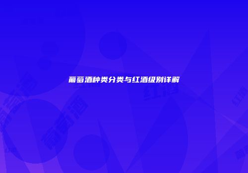 葡萄酒种类分类与红酒级别详解