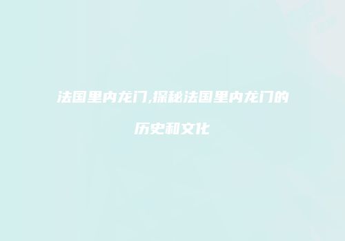 法国里内龙门,探秘法国里内龙门的历史和文化