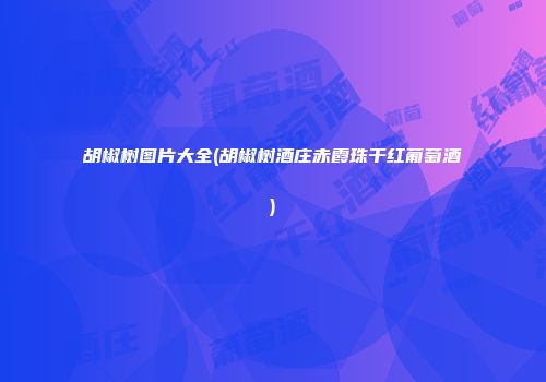 胡椒树图片大全(胡椒树酒庄赤霞珠干红葡萄酒)