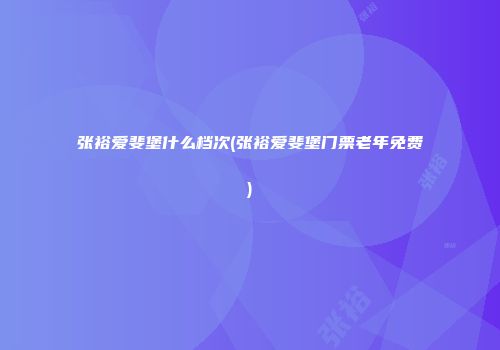 张裕爱斐堡什么档次(张裕爱斐堡门票老年免费)