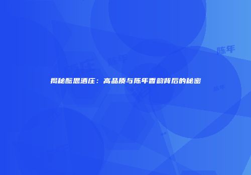 揭秘酝思酒庄：高品质与陈年香韵背后的秘密