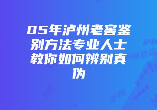 05年泸州老窖鉴别方法专业人士教你如何辨别真伪