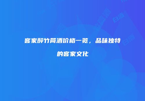 客家醉竹筒酒价格一览，品味独特的客家文化