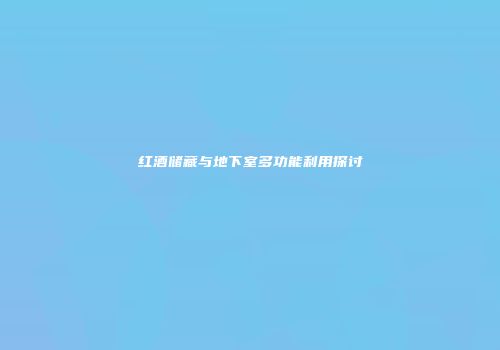 红酒储藏与地下室多功能利用探讨