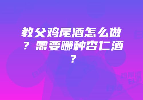 教父鸡尾酒怎么做？需要哪种杏仁酒？