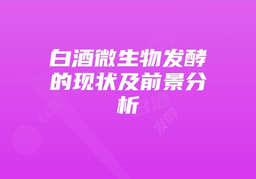 白酒微生物发酵的现状及前景分析
