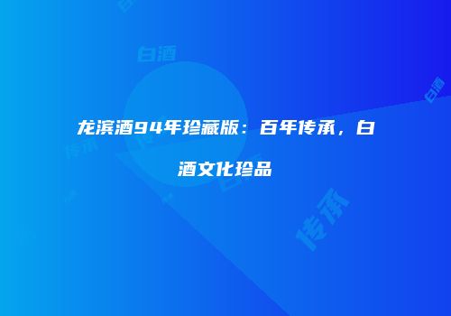 龙滨酒94年珍藏版：百年传承，白酒文化珍品