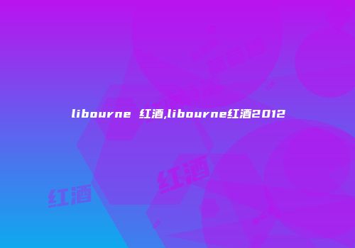 libourne 红酒,libourne红酒2012