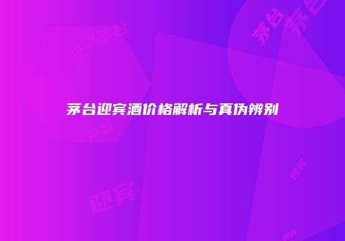 茅台迎宾酒价格解析与真伪辨别
