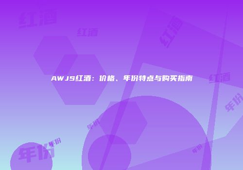 AWJS红酒：价格、年份特点与购买指南