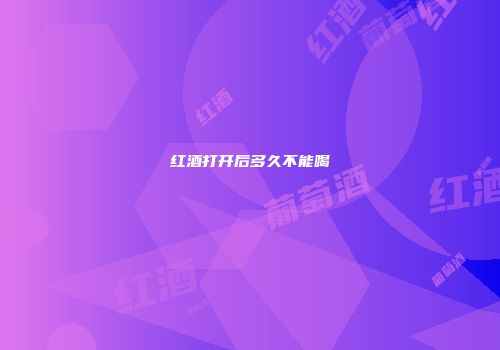 红酒打开后多久不能喝