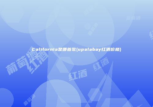 California是哪首歌(upalabay红酒价格)