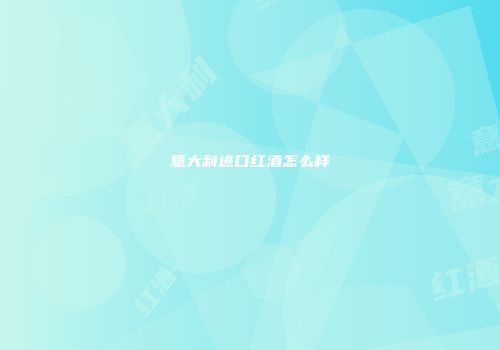 意大利进口红酒怎么样