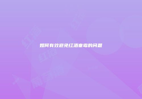 如何有效避免红酒塞霉的问题