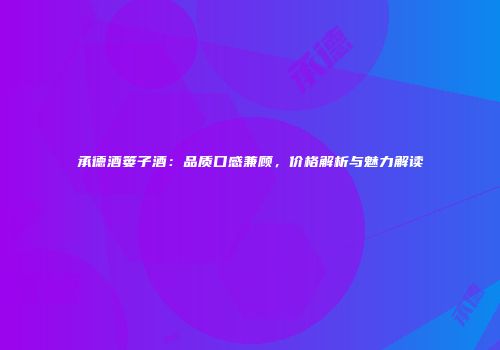 承德酒篓子酒：品质口感兼顾，价格解析与魅力解读