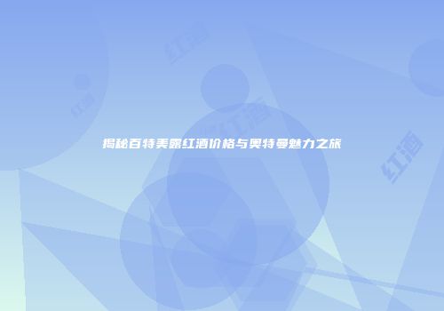 揭秘百特美露红酒价格与奥特曼魅力之旅