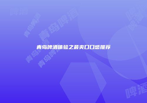 青岛啤酒体验之最爽口口感推荐