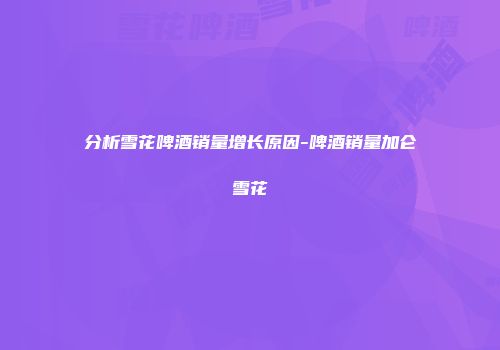 分析雪花啤酒销量增长原因-啤酒销量加仑雪花