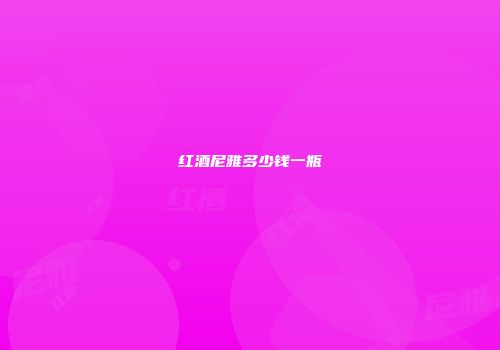 红酒尼雅多少钱一瓶