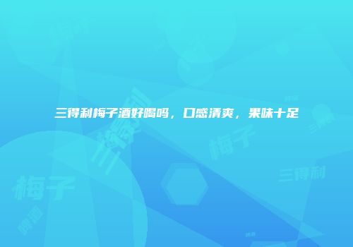 三得利梅子酒好喝吗，口感清爽，果味十足