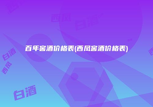 百年窖酒价格表(西凤窖酒价格表)