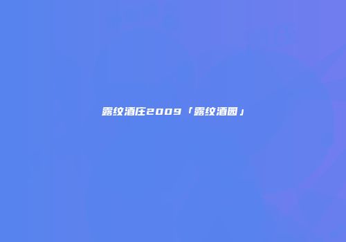 露纹酒庄2009「露纹酒园」