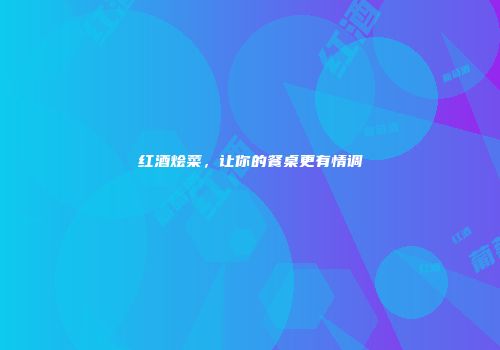 红酒烩菜，让你的餐桌更有情调