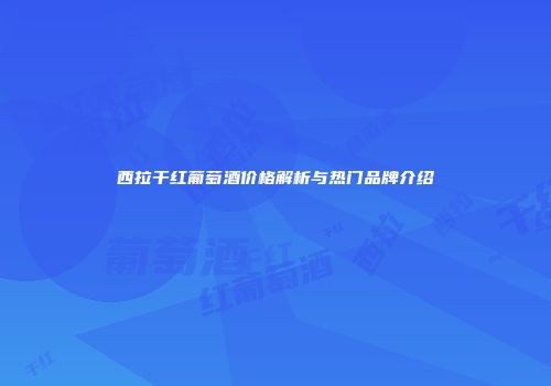 西拉干红葡萄酒价格解析与热门品牌介绍