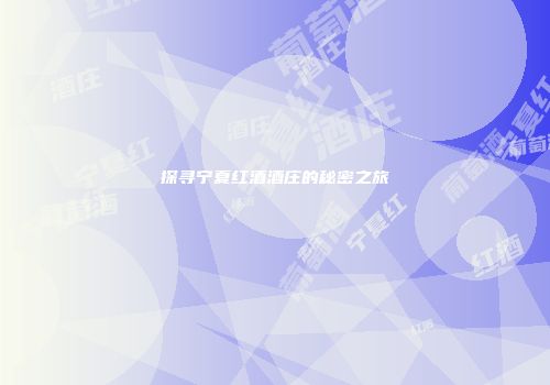 探寻宁夏红酒酒庄的秘密之旅