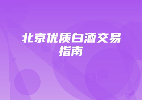 北京优质白酒交易指南