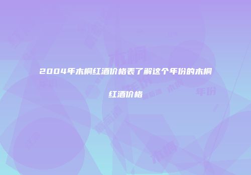 2004年木桐红酒价格表了解这个年份的木桐红酒价格