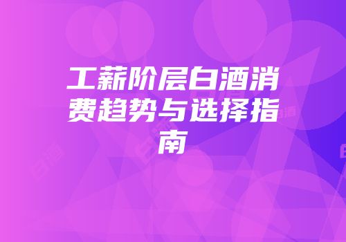 工薪阶层白酒消费趋势与选择指南