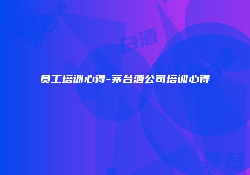 员工培训心得-茅台酒公司培训心得