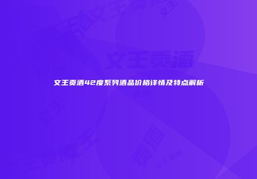 文王贡酒42度系列酒品价格详情及特点解析